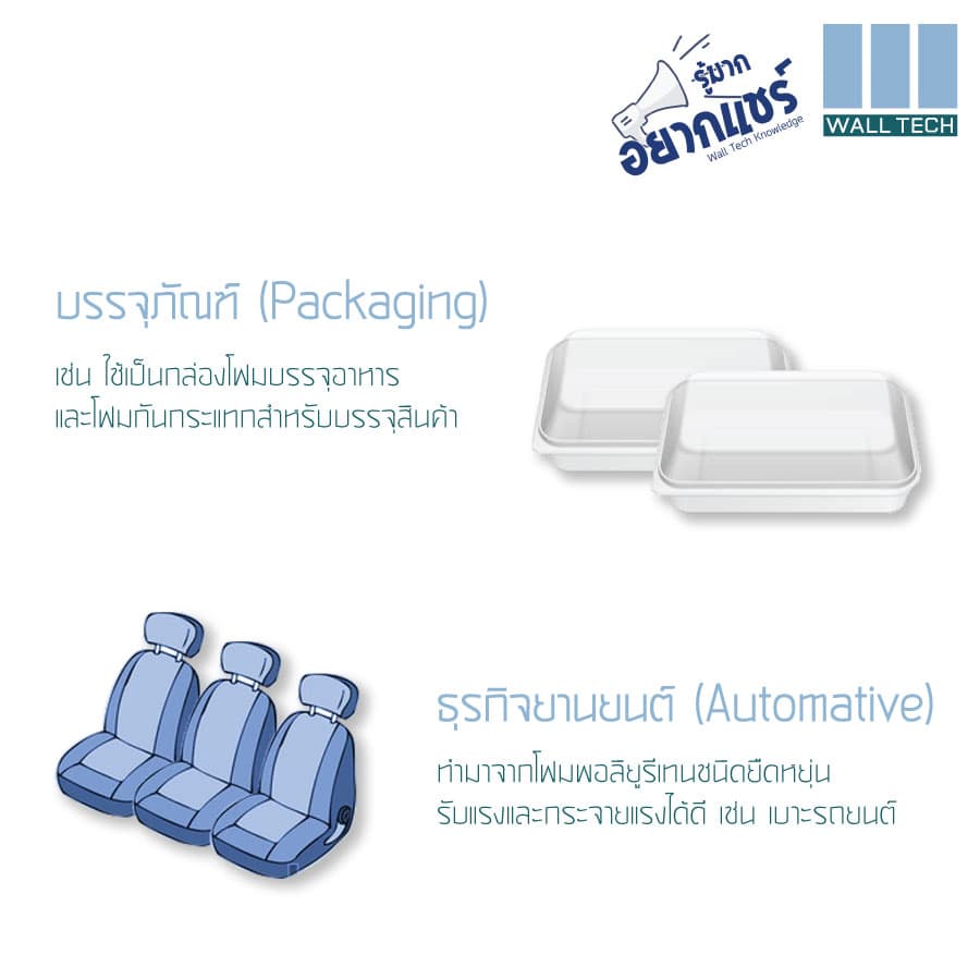 บรรจุภัณฑ์ (Packing)  ใช้เป็นกล่องโฟมบรรจุอาหาร, ทำเบาะหรือนวม (Cushioning) ทำมาจากโฟมชนิดที่ยืดหยุ่นคือโฟมพอลิยูรีเทนชนิดยืดหยุ่น